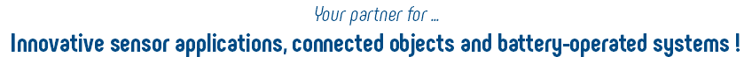 Your partner for ... Innovative sensor applications, connected objects and battery-operated systems !